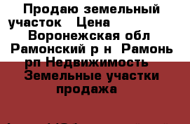 Продаю земельный участок › Цена ­ 1 050 000 - Воронежская обл., Рамонский р-н, Рамонь рп Недвижимость » Земельные участки продажа   